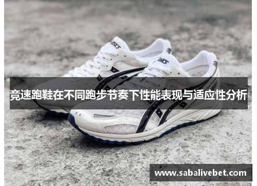 竞速跑鞋在不同跑步节奏下性能表现与适应性分析